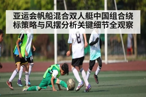 亚运会帆船混合双人艇中国组合绕标策略与风摆分析关键细节全观察